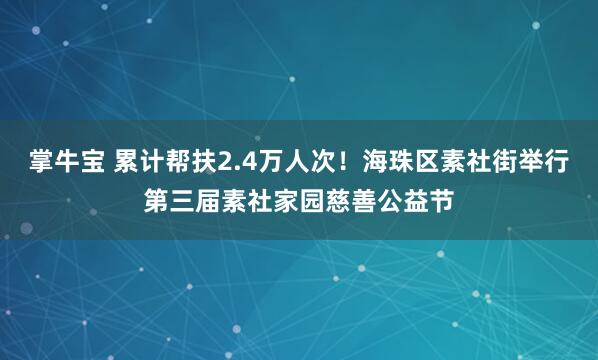 掌牛宝 累计帮扶2.4万人次！海珠区素社街举行第三届素社家园慈善公益节
