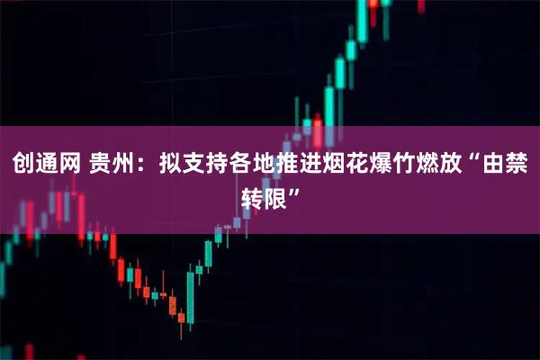创通网 贵州：拟支持各地推进烟花爆竹燃放“由禁转限”