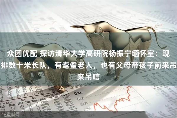 众团优配 探访清华大学高研院杨振宁缅怀室：现场排数十米长队，有耄耋老人，也有父母带孩子前来吊唁