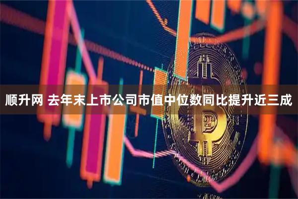 顺升网 去年末上市公司市值中位数同比提升近三成