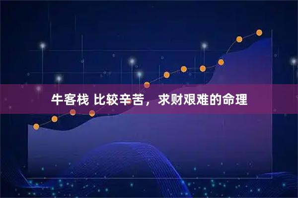 牛客栈 比较辛苦，求财艰难的命理