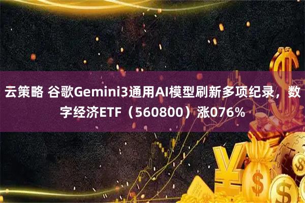 云策略 谷歌Gemini3通用AI模型刷新多项纪录，数字经济ETF（560800）涨076%