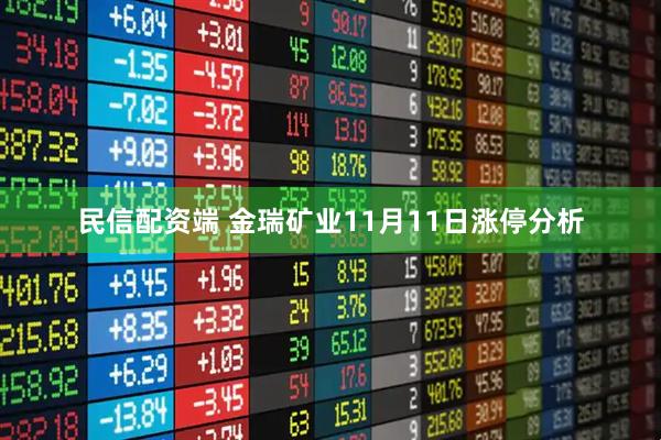 民信配资端 金瑞矿业11月11日涨停分析