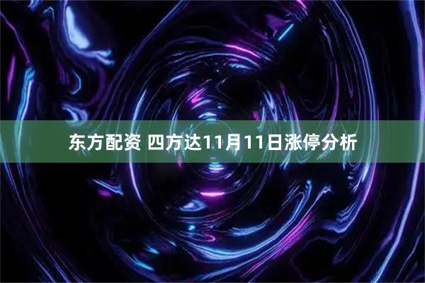 东方配资 四方达11月11日涨停分析